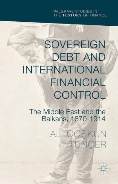 Sovereign Debt And International Financial Control: The Middle East And The Balkans, 1870–1914 (Palgrave Studies In The History Of Finance)