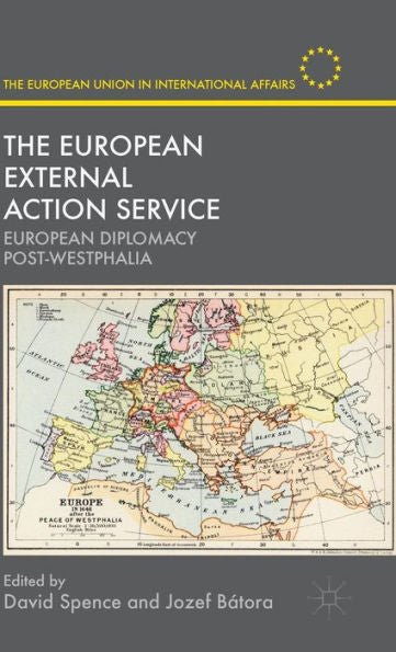 The European External Action Service: European Diplomacy Post-Westphalia (The European Union In International Affairs)