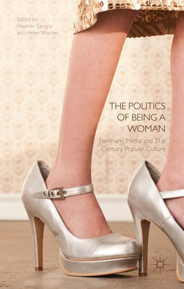 The Politics Of Being A Woman: Feminism, Media And 21St Century Popular Culture