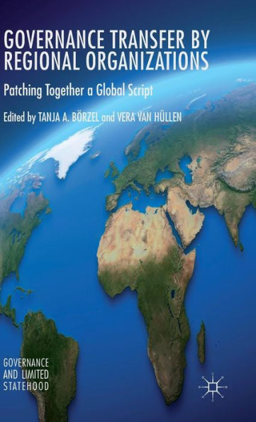 Governance Transfer By Regional Organizations: Patching Together A Global Script (Governance And Limited Statehood)