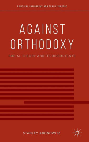 Against Orthodoxy: Social Theory And Its Discontents (Political Philosophy And Public Purpose) - 9781137388292