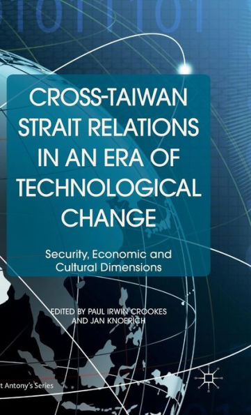 Cross-Taiwan Strait Relations In An Era Of Technological Change: Security, Economic And Cultural Dimensions (St Antony's Series)