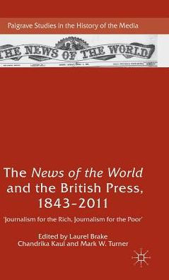 The News Of The World And The British Press, 1843-2011: 'Journalism For The Rich, Journalism For The Poor' (Palgrave Studies In The History Of The Media)