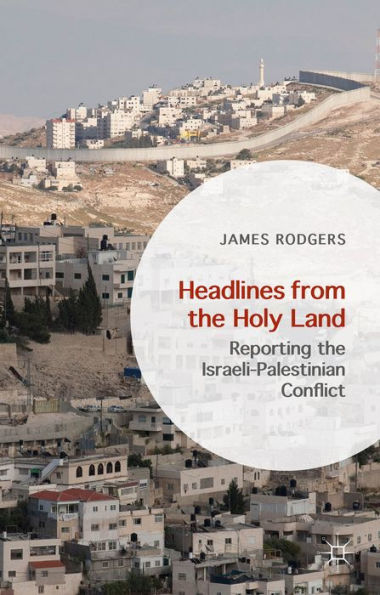 Headlines From The Holy Land: Reporting The Israeli-Palestinian Conflict