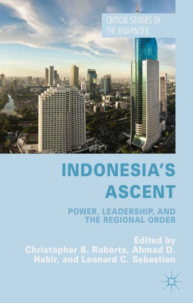 Indonesia's Ascent: Power, Leadership, And The Regional Order (Critical Studies Of The Asia-Pacific)