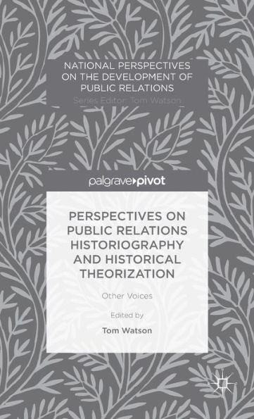 Perspectives On Public Relations Historiography And Historical Theorization: Other Voices (National Perspectives On The Development Of Public Relations)