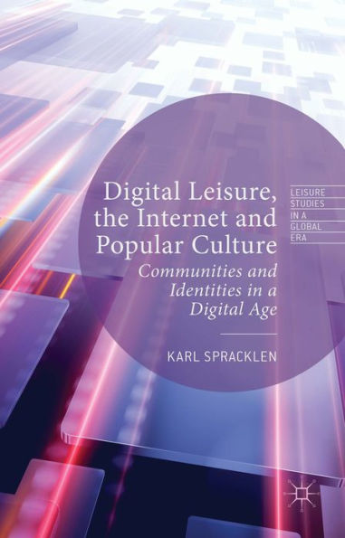 Digital Leisure, The Internet And Popular Culture: Communities And Identities In A Digital Age (Leisure Studies In A Global Era)