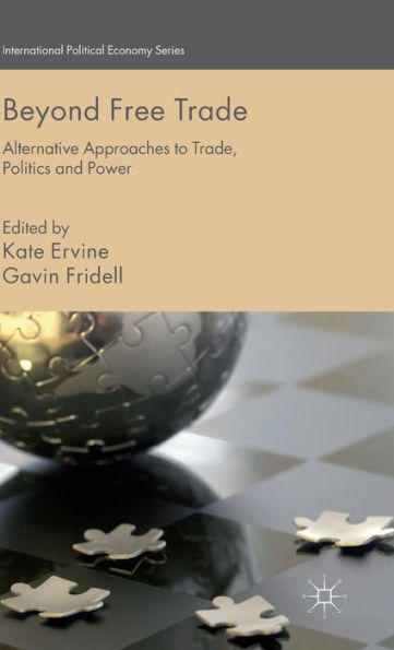 Beyond Free Trade: Alternative Approaches To Trade, Politics And Power (International Political Economy Series)