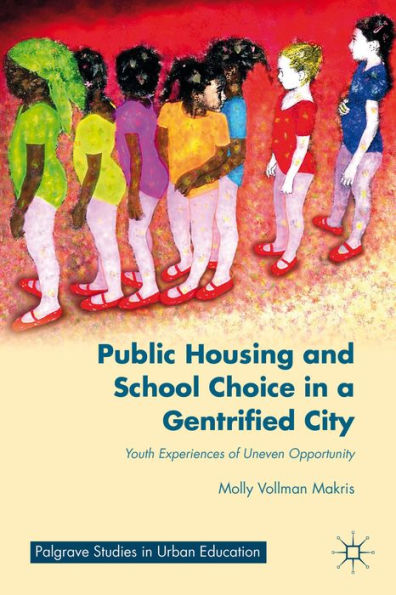 Public Housing And School Choice In A Gentrified City: Youth Experiences Of Uneven Opportunity (Palgrave Studies In Urban Education)