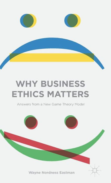 Why Business Ethics Matters: Answers From A New Game Theory Model