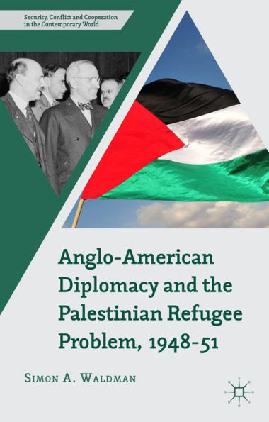 Anglo-American Diplomacy And The Palestinian Refugee Problem, 1948-51 (Security, Conflict And Cooperation In The Contemporary World)