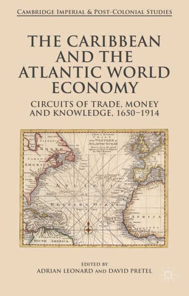 The Caribbean And The Atlantic World Economy: Circuits Of Trade, Money And Knowledge, 1650-1914 (Cambridge Imperial And Post-Colonial Studies)