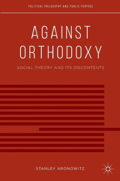 Against Orthodoxy: Social Theory And Its Discontents (Political Philosophy And Public Purpose) - 9781137438874