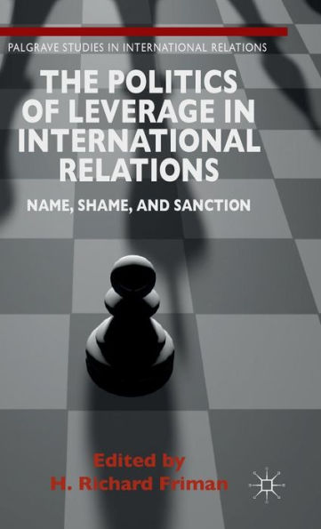 The Politics Of Leverage In International Relations: Name, Shame, And Sanction (Palgrave Studies In International Relations)