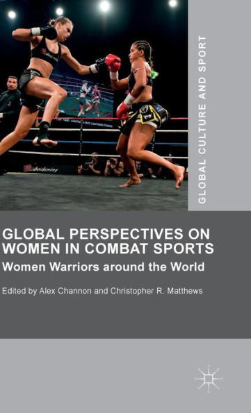 Global Perspectives On Women In Combat Sports: Women Warriors Around The World (Global Culture And Sport Series)