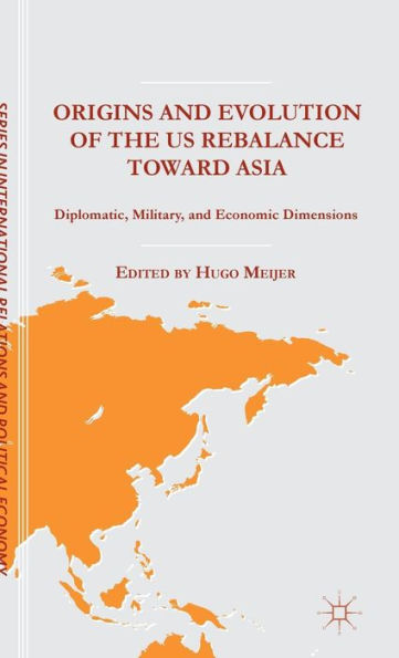 Origins And Evolution Of The Us Rebalance Toward Asia: Diplomatic, Military, And Economic Dimensions (The Sciences Po Series In International Relations And Political Economy)