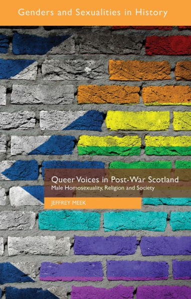 Queer Voices In Post-War Scotland: Male Homosexuality, Religion And Society (Genders And Sexualities In History)