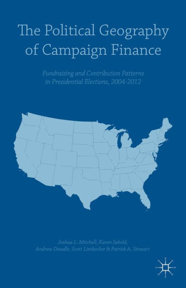 The Political Geography Of Campaign Finance: Fundraising And Contribution Patterns In Presidential Elections, 2004–2012