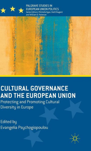 Cultural Governance And The European Union: Protecting And Promoting Cultural Diversity In Europe (Palgrave Studies In European Union Politics)