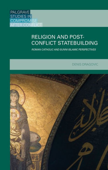 Religion And Post-Conflict Statebuilding: Roman Catholic And Sunni Islamic Perspectives (Palgrave Studies In Compromise After Conflict)