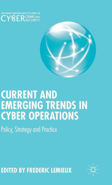 Current And Emerging Trends In Cyber Operations: Policy, Strategy And Practice (Palgrave Studies In Cybercrime And Cybersecurity)