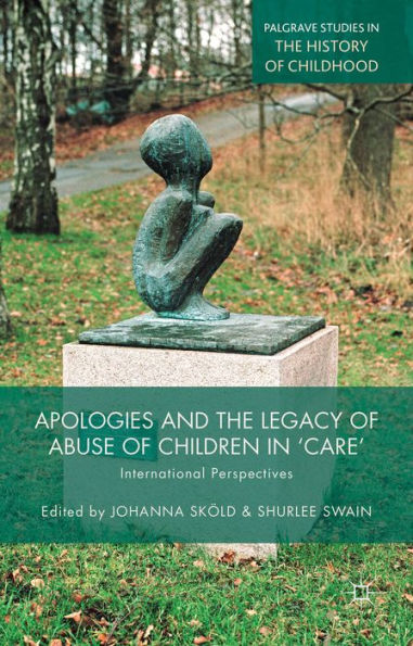 Apologies And The Legacy Of Abuse Of Children In 'Care': International Perspectives (Palgrave Studies In The History Of Childhood)