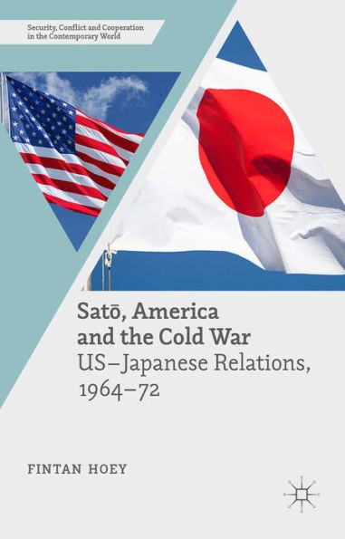 Sato, America And The Cold War: Us-Japanese Relations, 1964–72 (Security, Conflict And Cooperation In The Contemporary World)