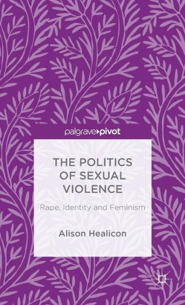 The Politics Of Sexual Violence: Rape, Identity And Feminism