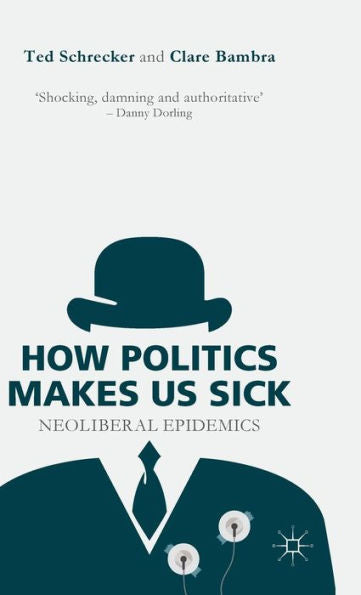 How Politics Makes Us Sick: Neoliberal Epidemics - 9781137463067