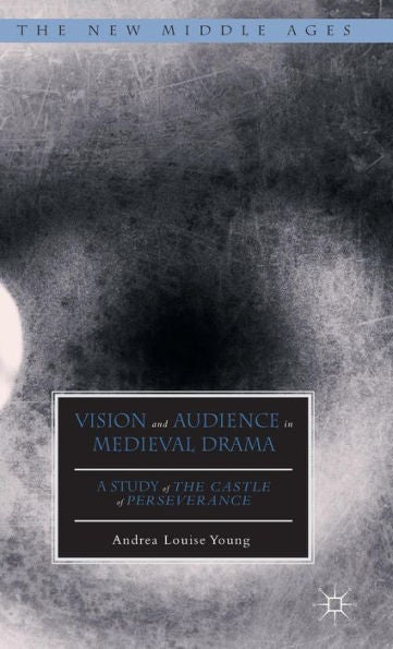 Vision And Audience In Medieval Drama: A Study Of The Castle Of Perseverance (The New Middle Ages)