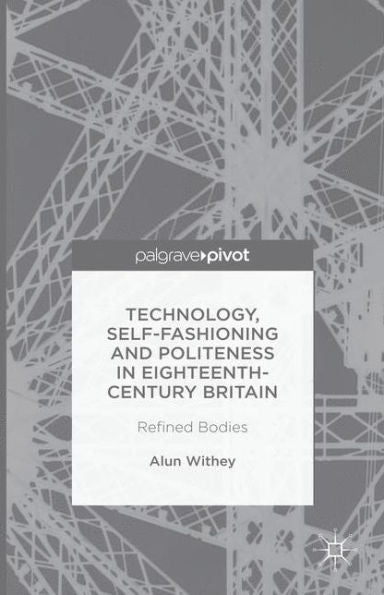 Technology, Self-Fashioning And Politeness In Eighteenth-Century Britain: Refined Bodies