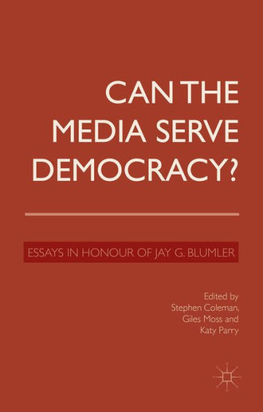 Can The Media Serve Democracy?: Essays In Honour Of Jay G. Blumler
