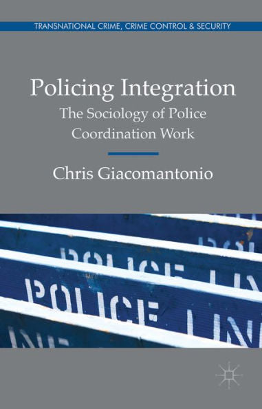 Policing Integration: The Sociology Of Police Coordination Work (Transnational Crime, Crime Control And Security)