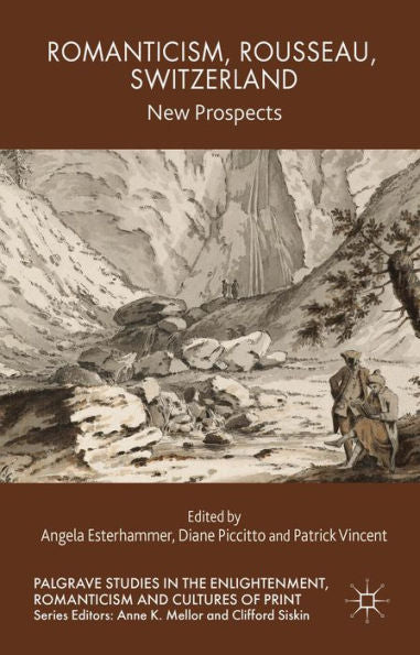 Romanticism, Rousseau, Switzerland: New Prospects (Palgrave Studies In The Enlightenment, Romanticism And Cultures Of Print)