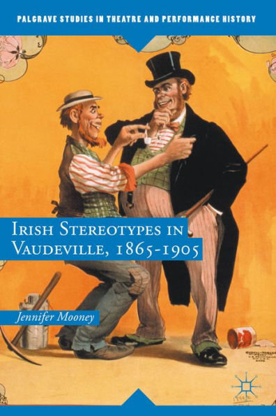 Irish Stereotypes In Vaudeville, 1865-1905 (Palgrave Studies In Theatre And Performance History)