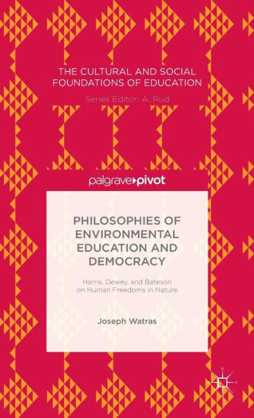 Philosophies Of Environmental Education And Democracy: Harris, Dewey, And Bateson On Human Freedoms In Nature (The Cultural And Social Foundations Of Education)