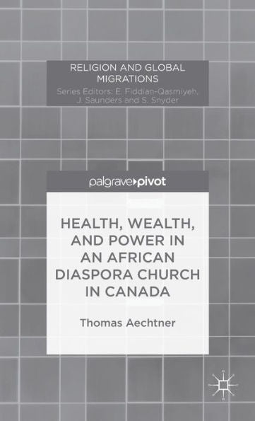Health, Wealth, And Power In An African Diaspora Church In Canada (Religion And Global Migrations)