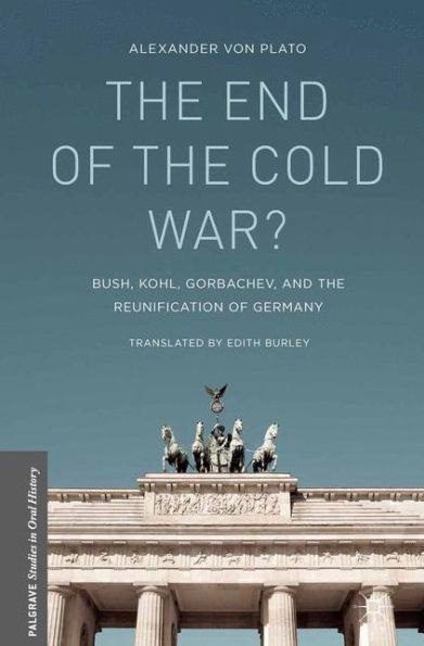 The End Of The Cold War?: Bush, Kohl, Gorbachev, And The Reunification Of Germany (Palgrave Studies In Oral History)