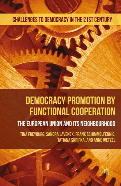 Democracy Promotion By Functional Cooperation: The European Union And Its Neighbourhood (Challenges To Democracy In The 21St Century)