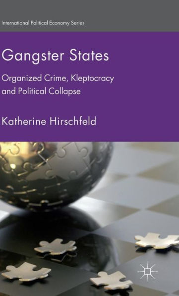 Gangster States: Organized Crime, Kleptocracy And Political Collapse (International Political Economy Series)