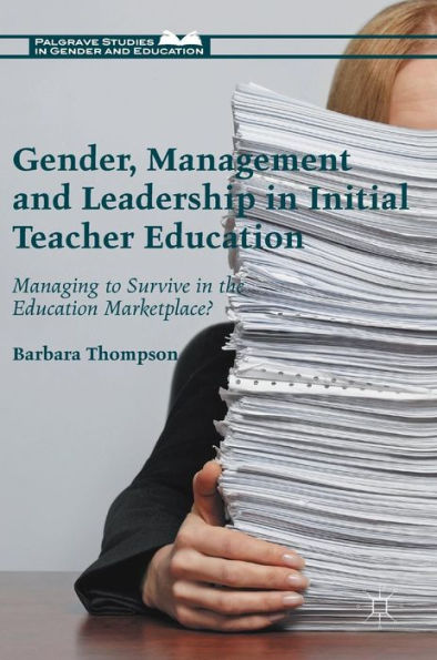 Gender, Management And Leadership In Initial Teacher Education: Managing To Survive In The Education Marketplace? (Palgrave Studies In Gender And Education)