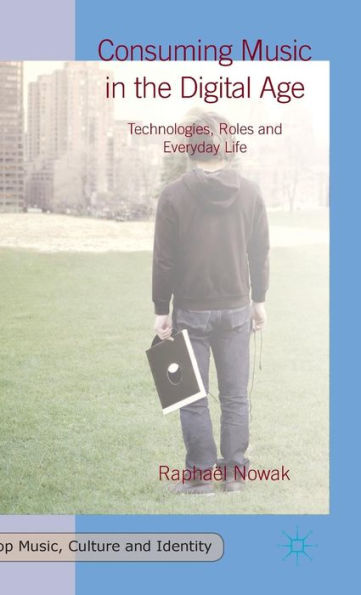 Consuming Music In The Digital Age: Technologies, Roles And Everyday Life (Pop Music, Culture And Identity)