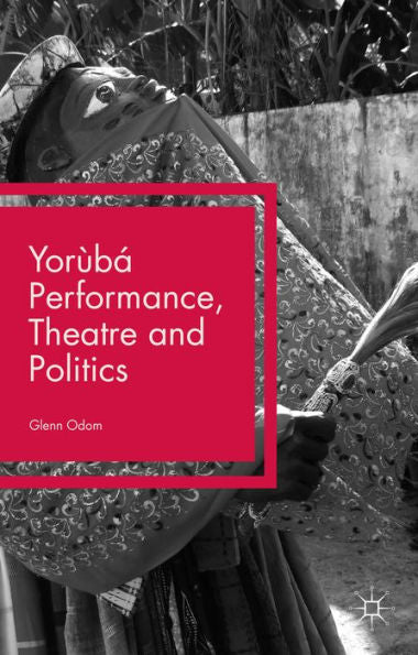 Yorùbá Performance, Theatre And Politics: Staging Resistance