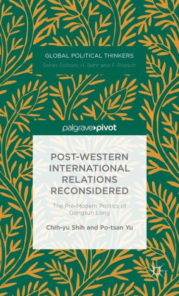 Post-Western International Relations Reconsidered: The Pre-Modern Politics Of Gongsun Long (Global Political Thinkers)