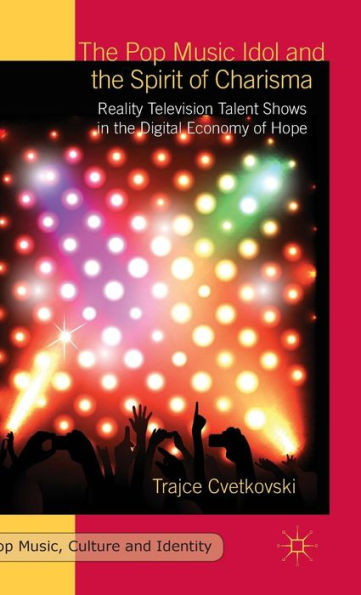 The Pop Music Idol And The Spirit Of Charisma: Reality Television Talent Shows In The Digital Economy Of Hope (Pop Music, Culture And Identity)