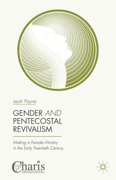 Gender And Pentecostal Revivalism: Making A Female Ministry In The Early Twentieth Century (Christianity And Renewal - Interdisciplinary Studies)
