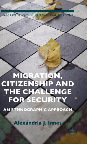 Migration, Citizenship And The Challenge For Security: An Ethnographic Approach (Palgrave Studies In International Relations)