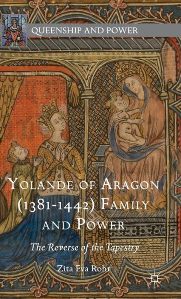 Yolande Of Aragon (1381-1442) Family And Power: The Reverse Of The Tapestry (Queenship And Power)