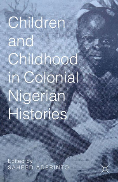 Children And Childhood In Colonial Nigerian Histories (African Histories And Modernities)