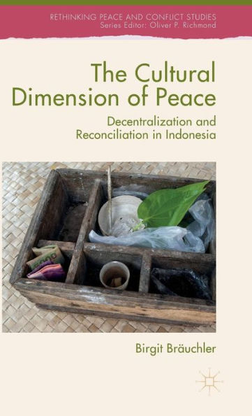 The Cultural Dimension Of Peace: Decentralization And Reconciliation In Indonesia (Rethinking Peace And Conflict Studies)